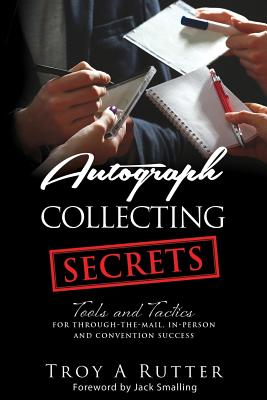 Autograph Collecting Secrets: Tools and Tactics for Through-The-Mail, In-Person and Convention Success - Rutter, Troy A