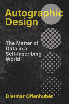 Autographic Design: The Matter of Data in a Self-Inscribing World - Offenhuber, Dietmar