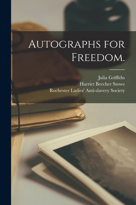 Autographs for Freedom. - Griffiths, Julia D 1895 (Creator), and Stowe, Harriet Beecher 1811-1896, and Rochester Ladies' Anti-Slavery Society (Creator)