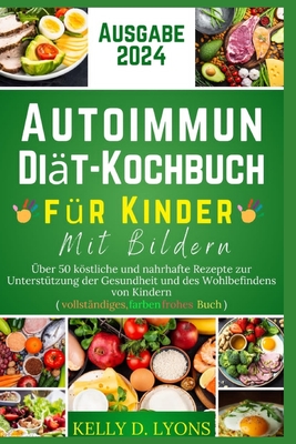 Autoimmun Dit-Kochbuch Fr Kinder Mit Bildern: ber 50 kstliche und nahrhafte Rezepte zur Untersttzung der Gesundheit und des Wohlbefindens von Kindern (vollstndiges, farbenfrohes Buch) - Lyons, Kelly D