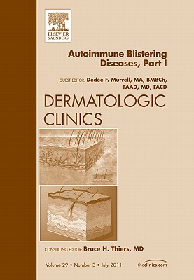 Autoimmune Blistering Disease Part I, an Issue of Dermatologic Clinics: Volume 29-3 - Murrell, Dde F, Ma, MD