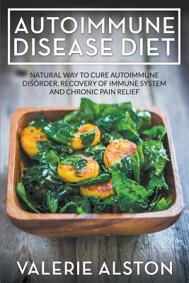 Autoimmune Disease Diet: Natural Way to Cure Autoimmune Disorder, Recovery of Immune System and Chronic Pain Relief - Alston, Valerie