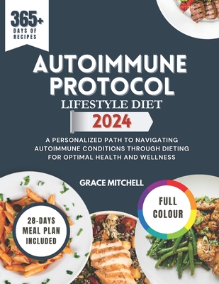 Autoimmune Protocol Lifestyle Diet 2024: A Personalized Path to Navigating Autoimmune Conditions Through Dieting for Optimal Health and Wellness - Mitchell, Grace