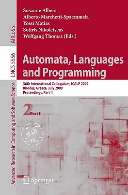 Automata, Languages and Programming: 36th International Colloquium, Icalp 2009, Rhodes, Greece, July 5-12, 2009, Proceedings, Part II - Albers, Susanne (Editor), and Marchetti-Spaccamela, Alberto (Editor), and Matias, Yossi (Editor)