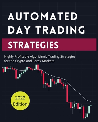 Automated Day Trading Strategies: Highly Profitable Algorithmic Trading Strategies for the Crypto and Forex Markets. - Butler, Blake