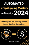 Automated Dropshipping Mastery on Shopify: The Blueprint for Building Passive Stores that Run Themselves