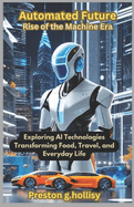 Automated Future: Rise of the Machine Era: Exploring AI Technologies Transforming Food, Travel, and Everyday Life