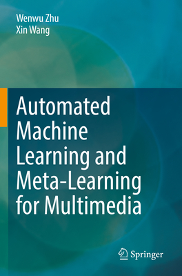 Automated Machine Learning and Meta-Learning for Multimedia - Zhu, Wenwu, and Wang, Xin
