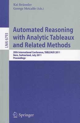 Automated Reasoning with Analytic Tableaux and Related Methods: 20th International Conference, TABLEAUX 2011, Bern, Switzerland, July 4-8, 2011, Proceedings - Brnnler, Kai (Editor), and Metcalfe, George (Editor)