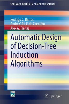 Automatic Design of Decision-Tree Induction Algorithms - Barros, Rodrigo C, and de Carvalho, Andr C P L F, and Freitas, Alex a