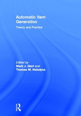 Automatic Item Generation: Theory and Practice - Gierl, Mark J (Editor), and Haladyna, Thomas M (Editor)