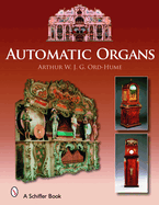Automatic Organs: A Guide to the Mechanical Organ, Orchestrion, Barrel Organ, Fairground, Dancehall & Street Organ, Musical Clock, and Organette