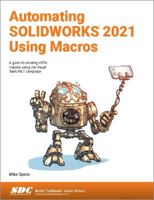 Automating SOLIDWORKS 2021 Using Macros: A guide to creating VSTA macros using the Visual Basic.NET Language - Spens, Mike