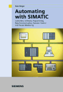 Automating with Simatic: Integrated Automation with Simatic S7-300/400: Controllers, Software, Programming, Data Communication, Operator Control and Process Monitoring - Berger, Hans