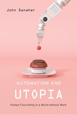 Automation and Utopia: Human Flourishing in a World Without Work - Danaher, John