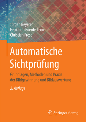 Automatische Sichtprfung: Grundlagen, Methoden Und PRAXIS Der Bildgewinnung Und Bildauswertung - Beyerer, Jrgen, and Puente Len, Fernando, and Frese, Christian