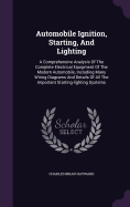 Automobile Ignition, Starting, And Lighting: A Comprehensive Analysis Of The Complete Electrical Equipment Of The Modern Automobile, Including Many Wiring Diagrams And Details Of All The Important Starting-lighting Systems