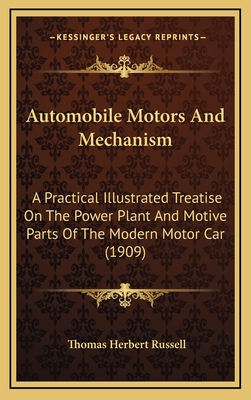 Automobile Motors and Mechanism: A Practical Illustrated Treatise on the Power Plant and Motive Parts of the Modern Motor Car, for Owners, Operators, Repairmen, and Intending Motorists - Russell, Thomas Herbert