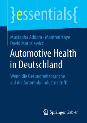 Automotive Health in Deutschland: Wenn Die Gesundheitsbranche Auf Die Automobilindustrie Trifft - Addam, Mustapha, and Knye, Manfred, and Matusiewicz, David