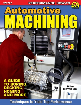 Automotive Machining: A Guide to Boring, Decking, Honing & More - Mavrigian, Mike
