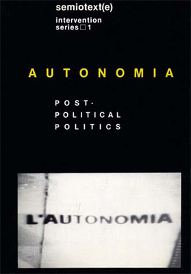 Autonomia, New Edition: Post-Political Politics - Lotringer, Sylvere (Introduction by), and Marazzi, Christian (Editor)