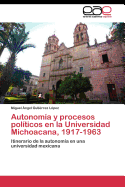 Autonomia y Procesos Politicos En La Universidad Michoacana, 1917-1963