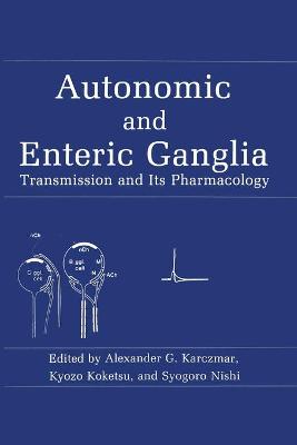 Autonomic and Enteric Ganglia: Transmission and Its Pharmacology - Karczmar, A.G. (Editor), and Koketsu, K. (Editor), and Nishi, S. (Editor)