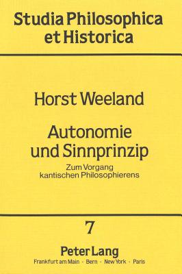 Autonomie Und Sinnprinzip: Zum Vorgang Kantischen Philosophierens - Hogrebe, Wolfram (Editor), and Weeland, Horst