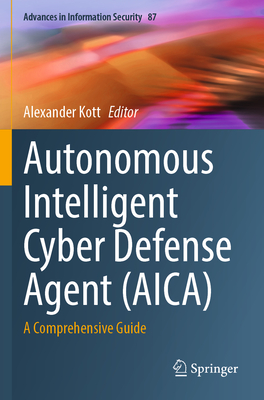 Autonomous Intelligent Cyber Defense Agent (AICA): A Comprehensive Guide - Kott, Alexander (Editor)