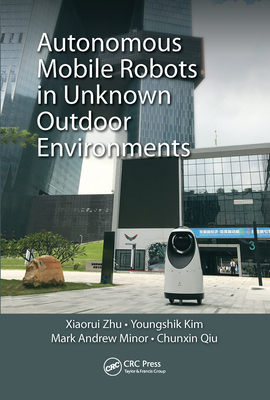 Autonomous Mobile Robots in Unknown Outdoor Environments - Zhu, Xiaorui, and Kim, Youngshik, and Minor, Mark A.