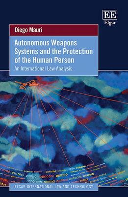 Autonomous Weapons Systems and the Protection of the Human Person: An International Law Analysis - Mauri, Diego