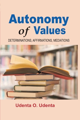 Autonomy of Values: Determinations, Affirmations and Mediations - Udenta, Udenta O