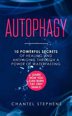 Autophagy: 10 Powerful Secrets of Healing and Anti-Aging Through a Power of Waterfasting. Learn How You Can Burn Fat Very Easily! - Stephens, Chantel