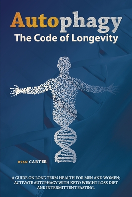 Autophagy: The Code of Longevity. a Guide on Long Term Health for Men and Women; Activate Autophagy with Keto Weight Loss Diet and Intermittent Fasting - Carter, Ryan