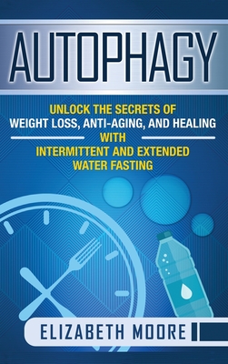 Autophagy: Unlock the Secrets of Weight Loss, Anti-Aging, and Healing with Intermittent and Extended Water Fasting - Moore, Elizabeth