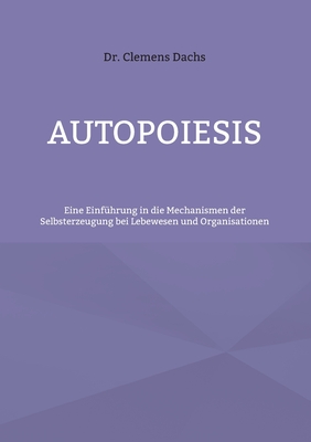 Autopoiesis: Eine Einf?hrung In Die Mechanismen Der Selbsterzeugung Bei ...