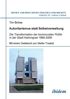 Autoritarismus Statt Selbstverwaltung. Die Transformation Der Kommunalen Politik in Der Stadt Kaliningrad 1990-2005. - Bohse, Tim, and Troebst, Stefan (Foreword by), and Umland, Andreas (Editor)