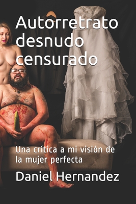 Autorretrato desnudo censurado: Una cr?tica a mi visi?n de la mujer perfecta - Hernandez, Daniel