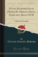Autos Sacramentales Desde Su Origen Hasta Fines del Siglo XVII: Collection Escogida (Classic Reprint)