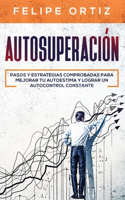 Autosuperaci?n: Pasos y Estrategias Comprobadas para Mejorar Tu Autoestima y Lograr un Autocontrol Constante (Self Improvement Spanish Version) - Ortiz, Felipe