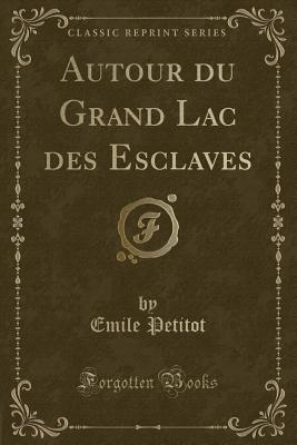 Autour Du Grand Lac Des Esclaves (Classic Reprint) - Petitot, Emile