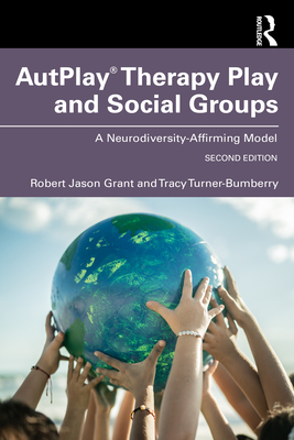 Autplay(r) Therapy Play and Social Groups: A Neurodiversity-Affirming Model - Grant, Robert Jason, and Turner-Bumberry, Tracy