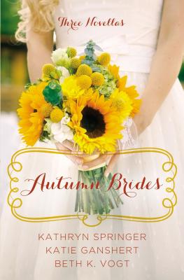 Autumn Brides: A Year of Weddings Novella Collection - Springer, Kathryn, and Ganshert, Katie, and Vogt, Beth K