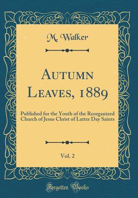 Autumn Leaves, 1889, Vol. 2: Published for the Youth of the Reorganized Church of Jesus Christ of Latter Day Saints (Classic Reprint) - Walker, M