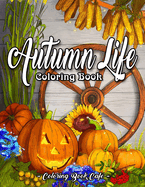 Autumn Life Coloring Book: An Adult Coloring Book Featuring Beautiful Autumn Scenes, Charming Animals and Relaxing Fall Inspired Landscapes