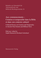 Aux Commencements - Creation Et Temporalite Dans La Bible Et Dans Son Contexte Culturel: Collected Essays on Creation and Temporality in Ancient Near Eastern and Biblical Texts