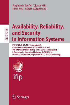 Availability, Reliability, and Security in Information Systems: IFIP WG 8.4, 8.9, TC 5 International Cross-Domain Conference, CD-ARES 2014 and 4th InternationalWorkshop on Security and Cognitive Informatics for Homeland Defense, SeCIHD 2014, Fribourg... - Teufel, Stephanie (Editor), and A Min, Tjoa (Editor), and You, Illsun (Editor)