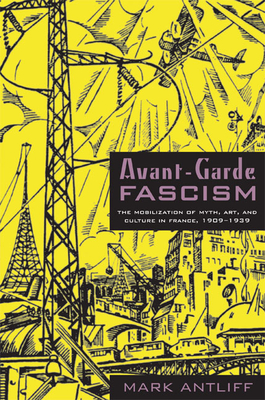 Avant-Garde Fascism: The Mobilization of Myth, Art, and Culture in France, 1909-1939 - Antliff, Mark