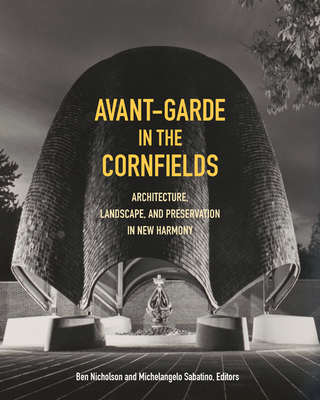 Avant-Garde in the Cornfields: Architecture, Landscape, and Preservation in New Harmony - Sabatino, Michelangelo (Editor), and Nicholson, Ben (Editor)