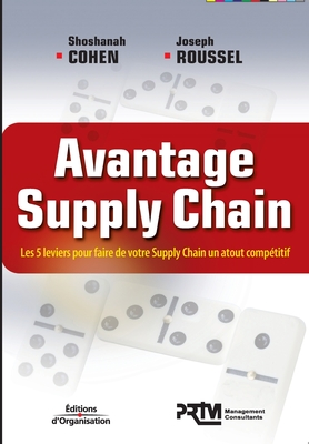 Avantage Supply Chain: Les 5 leviers pour faire de votre Supply Chain un atout comp?titif - Cohen, Shoshanah, and Roussel, Joseph